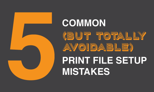 5 Common (But Totally Avoidable) Print File Setup Mistakes